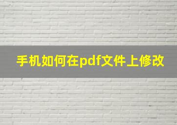 手机如何在pdf文件上修改