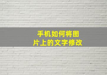 手机如何将图片上的文字修改