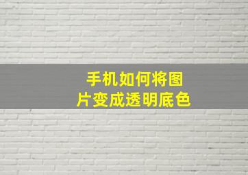 手机如何将图片变成透明底色