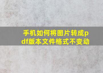 手机如何将图片转成pdf版本文件格式不变动