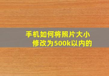 手机如何将照片大小修改为500k以内的