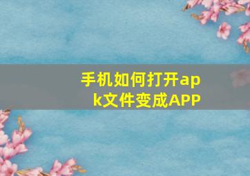 手机如何打开apk文件变成APP