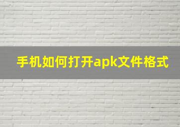 手机如何打开apk文件格式