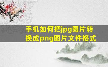 手机如何把jpg图片转换成png图片文件格式