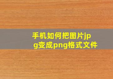 手机如何把图片jpg变成png格式文件