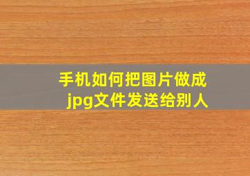 手机如何把图片做成jpg文件发送给别人