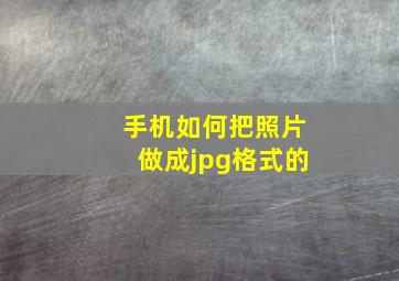 手机如何把照片做成jpg格式的