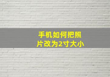 手机如何把照片改为2寸大小