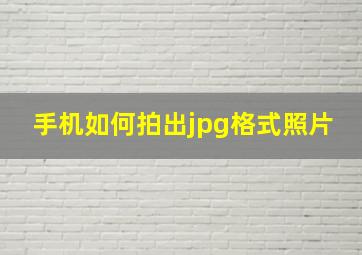 手机如何拍出jpg格式照片