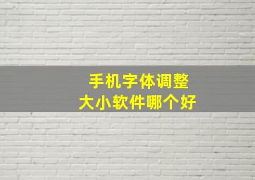 手机字体调整大小软件哪个好