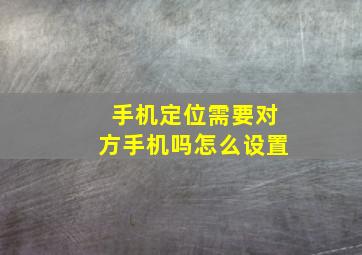 手机定位需要对方手机吗怎么设置