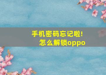 手机密码忘记啦!怎么解锁oppo