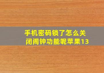 手机密码锁了怎么关闭闹钟功能呢苹果13