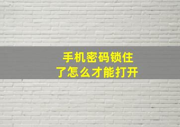 手机密码锁住了怎么才能打开