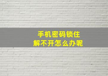 手机密码锁住解不开怎么办呢