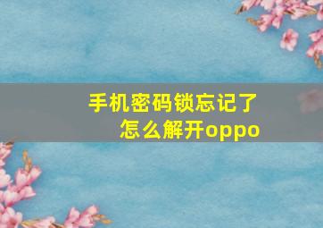 手机密码锁忘记了怎么解开oppo