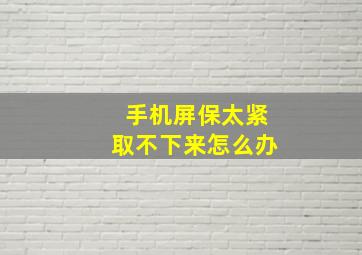 手机屏保太紧取不下来怎么办