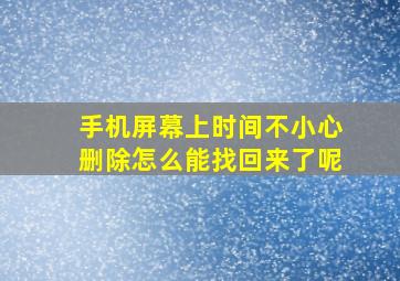 手机屏幕上时间不小心删除怎么能找回来了呢