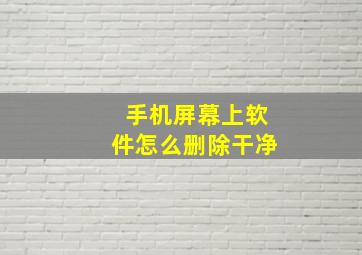 手机屏幕上软件怎么删除干净