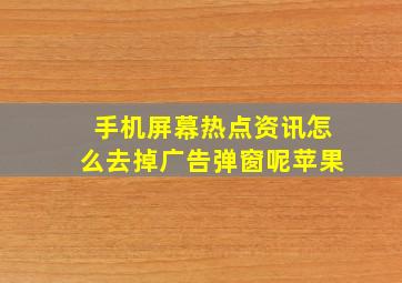 手机屏幕热点资讯怎么去掉广告弹窗呢苹果