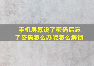 手机屏幕设了密码后忘了密码怎么办呢怎么解锁