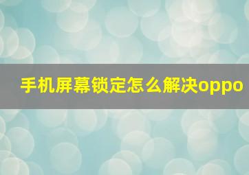 手机屏幕锁定怎么解决oppo