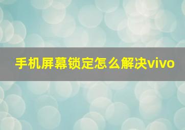 手机屏幕锁定怎么解决vivo