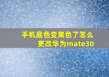 手机底色变黑色了怎么更改华为mate30