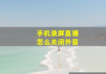 手机录屏直播怎么关闭外音