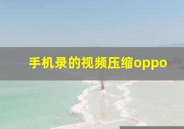 手机录的视频压缩oppo