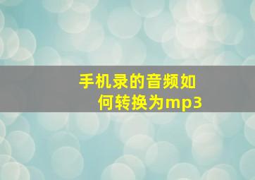 手机录的音频如何转换为mp3