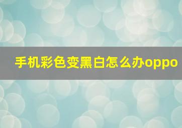 手机彩色变黑白怎么办oppo