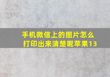 手机微信上的图片怎么打印出来清楚呢苹果13