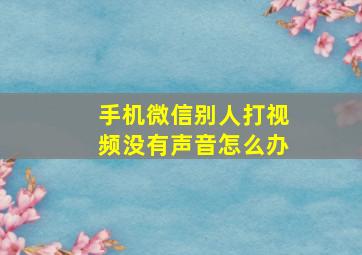 手机微信别人打视频没有声音怎么办