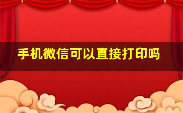 手机微信可以直接打印吗