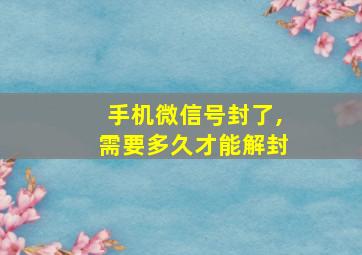 手机微信号封了,需要多久才能解封