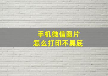 手机微信图片怎么打印不黑底