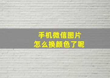 手机微信图片怎么换颜色了呢