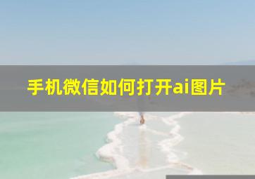 手机微信如何打开ai图片