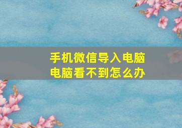 手机微信导入电脑电脑看不到怎么办