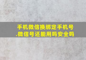 手机微信换绑定手机号.微信号还能用吗安全吗