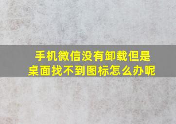 手机微信没有卸载但是桌面找不到图标怎么办呢