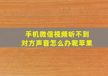 手机微信视频听不到对方声音怎么办呢苹果