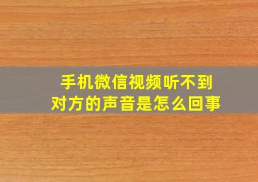 手机微信视频听不到对方的声音是怎么回事