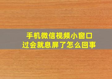 手机微信视频小窗口过会就息屏了怎么回事