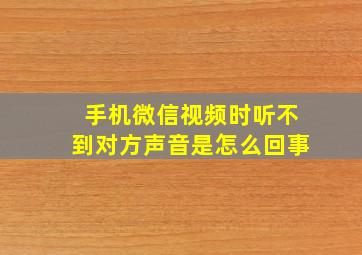 手机微信视频时听不到对方声音是怎么回事