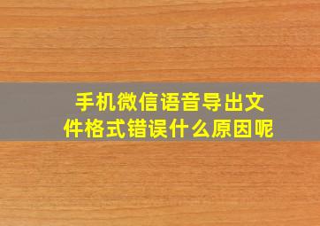 手机微信语音导出文件格式错误什么原因呢