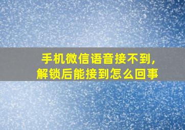 手机微信语音接不到,解锁后能接到怎么回事