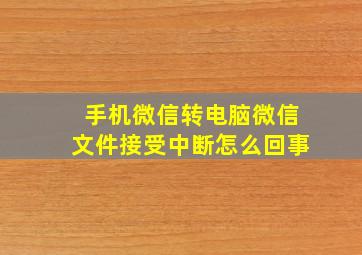 手机微信转电脑微信文件接受中断怎么回事