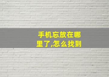 手机忘放在哪里了,怎么找到